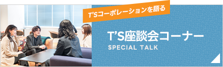 T’S座談会コーナー